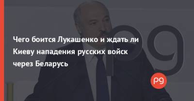 Чего боится Лукашенко и ждать ли Киеву нападения русских войск через Беларусь