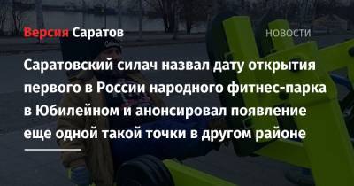 Саратовский силач назвал дату открытия первого в России народного фитнес-парка в Юбилейном и анонсировал появление еще одной такой точки в другом районе