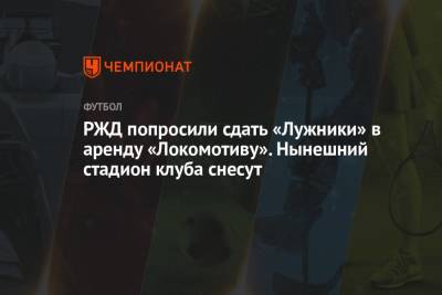 РЖД попросили сдать «Лужники» в аренду «Локомотиву». Нынешний стадион клуба снесут