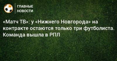 «Матч ТВ»: у «Нижнего Новгорода» на контракте остаются только три футболиста. Команда вышла в РПЛ
