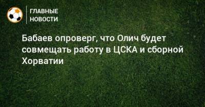 Бабаев опроверг, что Олич будет совмещать работу в ЦСКА и сборной Хорватии