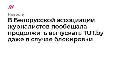 В Белорусской ассоциации журналистов пообещала продолжить выпускать TUT.by даже в случае блокировки