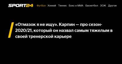 «Отмазок я не ищу». Карпин - про сезон-2020/21, который он назвал самым тяжелым в своей тренерской карьере