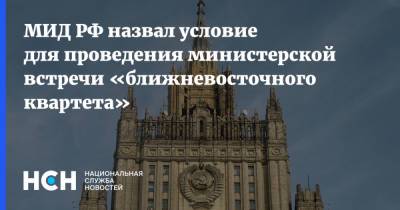 МИД РФ назвал условие для проведения министерской встречи «ближневосточного квартета»