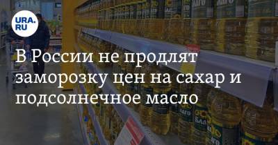 В России не продлят заморозку цен на сахар и подсолнечное масло
