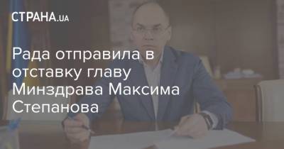 Рада отправила в отставку главу МОЗ Максима Степанова