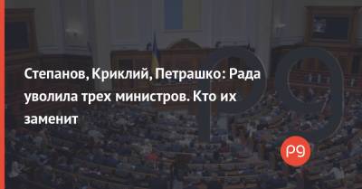Степанов, Криклий, Петрашко: Рада уволила трех министров. Кто их заменит