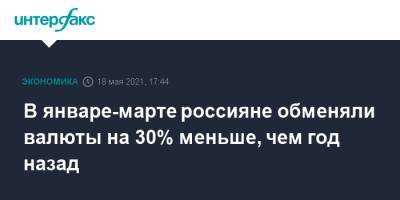 В январе-марте россияне обменяли валюты на 30% меньше, чем год назад