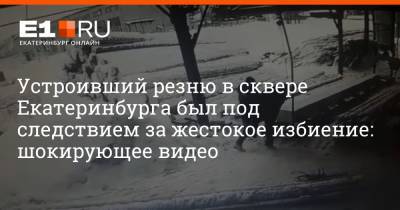 Устроивший резню в сквере Екатеринбурга был под следствием за жестокое избиение: шокирующее видео