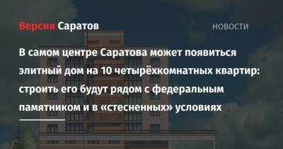 В самом центре Саратова может появиться элитный дом на 10 четырёхкомнатных квартир: строить его будут рядом с федеральным памятником и в «стесненных» условиях