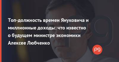 Топ-должность времен Януковича и миллионные доходы: что известно о будущем министре экономики Алексее Любченко
