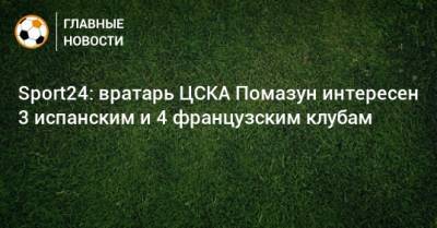 Sport24: вратарь ЦСКА Помазун интересен 3 испанским и 4 французским клубам