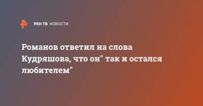 Романов ответил на слова Кудряшова, что он" так и остался любителем"
