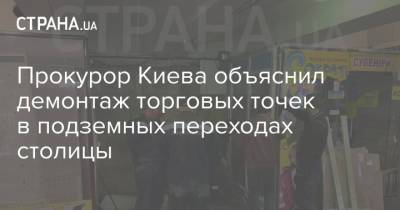 Прокурор Киева объяснил демонтаж торговых точек в подземных переходах столицы