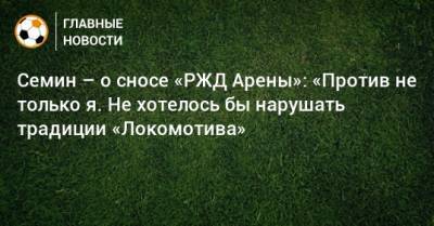 Семин – о сносе «РЖД Арены»: «Против не только я. Не хотелось бы нарушать традиции «Локомотива»