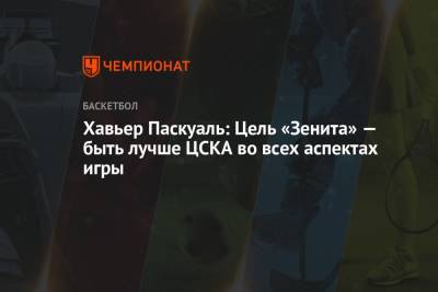 Хавьер Паскуаль: Цель «Зенита» — быть лучше ЦСКА во всех аспектах игры