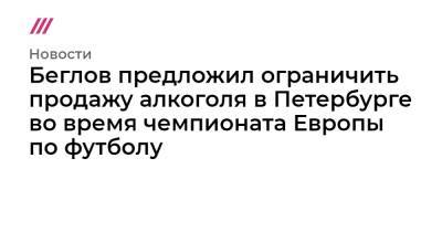 Беглов предложил ограничить продажу алкоголя в Петербурге во время чемпионата Европы по футболу