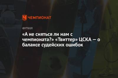 «А не сняться ли нам с чемпионата?» «Твиттер» ЦСКА — о балансе судейских ошибок