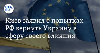 Киев заявил о попытках РФ вернуть Украину в сферу своего влияния