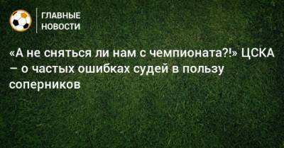 «А не сняться ли нам с чемпионата?!» ЦСКА – о частых ошибках судей в пользу соперников