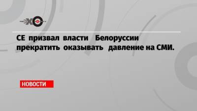 СЕ призвал власти Белоруссии прекратить оказывать давление на СМИ.