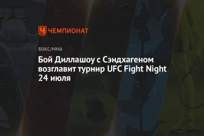 Бой Диллашоу с Сэндхагеном возглавит турнир UFC Fight Night 24 июля