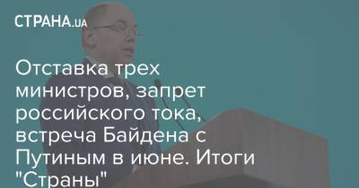 Отставка трех министров, запрет российского тока, встреча Байдена с Путиным в июне. Итоги "Страны"