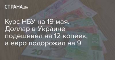 Курс НБУ на 19 мая. Доллар в Украине подешевел на 12 копеек, а евро подорожал на 9