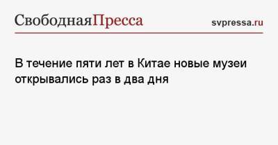 В течение пяти лет в Китае новые музеи открывались раз в два дня