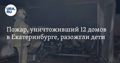 Пожар, уничтоживший 12 домов в Екатеринбурге, разожгли дети