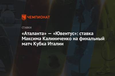 «Аталанта» — «Ювентус»: ставка Максима Калиниченко на финальный матч Кубка Италии