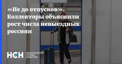 «Не до отпусков». Коллекторы объяснили рост числа невыездных россиян