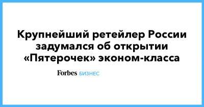 Крупнейший ретейлер России задумался об открытии «Пятерочек» эконом-класса
