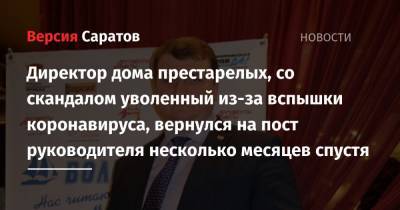 Александр Стрелюхин - Дмитрий Краснов - Директор дома престарелых, со скандалом уволенный из-за вспышки коронавируса, вернулся на пост руководителя несколько месяцев спустя - nversia.ru - Саратовская обл.