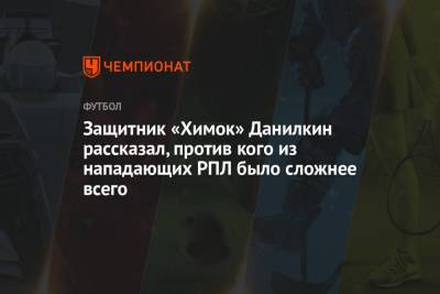 Защитник «Химок» Данилкин рассказал, против кого из нападающих РПЛ было сложнее всего