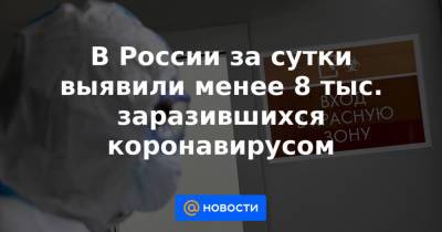 В России за сутки выявили менее 8 тыс. заразившихся коронавирусом