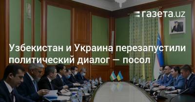Узбекистан и Украина перезапустили политический диалог — посол