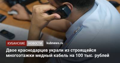 Двое краснодарцев украли из строящейся многоэтажки медный кабель на 100 тыс. рублей