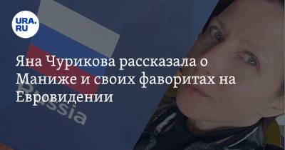Яна Чурикова рассказала о Маниже и своих фаворитах на Евровидении