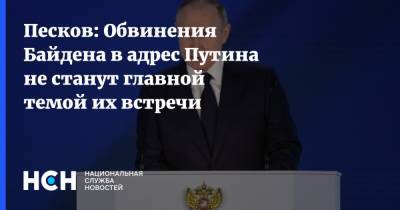 Песков: Обвинения Байдена в адрес Путина не станут главной темой их встречи