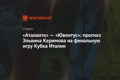 «Аталанта» — «Ювентус»: прогноз Эльвина Керимова на финальную игру Кубка Италии