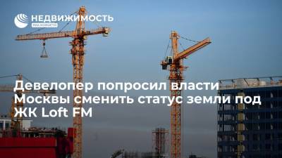 Девелопер попросил власти Москвы сменить статус земли под ЖК Loft FM