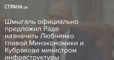 Шмыгаль официально предложил Раде назначить Любченко главой Минэкономики и Кубракова министром инфраструктуры
