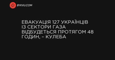 Евакуація 127 українців із Сектори Газа відбудеться протягом 48 годин, – Кулеба