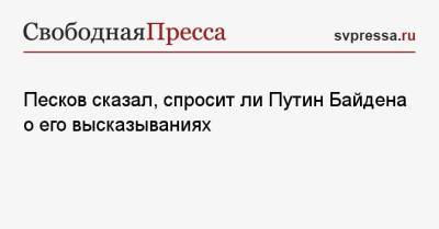 Песков сказал, спросит ли Путин Байдена о его высказываниях