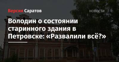 Володин о состоянии старинного здания в Петровске: «Развалили всё?»