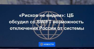 «Рисков не видим»: ЦБ обсудил со SWIFT возможность отключения России от системы
