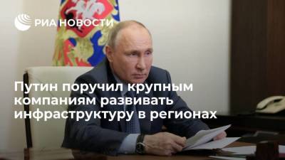 Путин поручил крупным компаниям развивать инфраструктуру в регионах