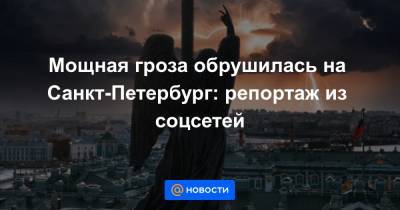 Мощная гроза обрушилась на Санкт-Петербург: репортаж из соцсетей