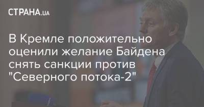 В Кремле положительно оценили желание Байдена снять санкции против "Северного потока-2"